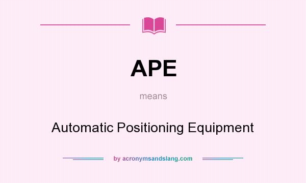 What does APE mean? It stands for Automatic Positioning Equipment