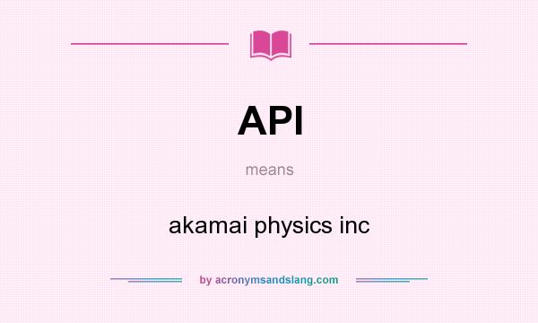 What does API mean? It stands for akamai physics inc