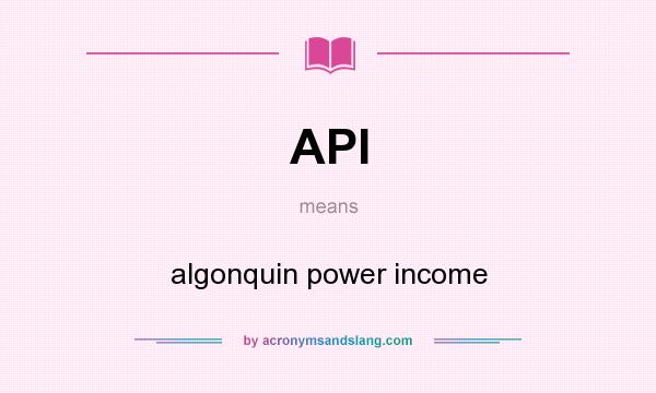 What does API mean? It stands for algonquin power income