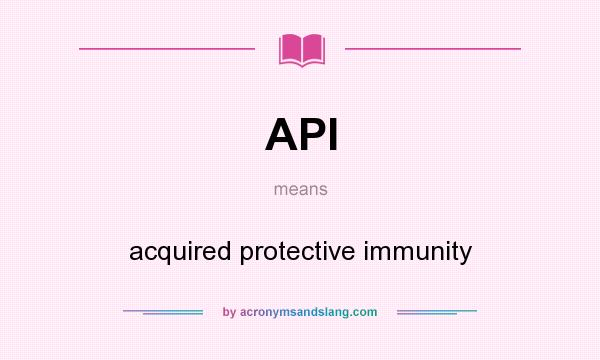 What does API mean? It stands for acquired protective immunity