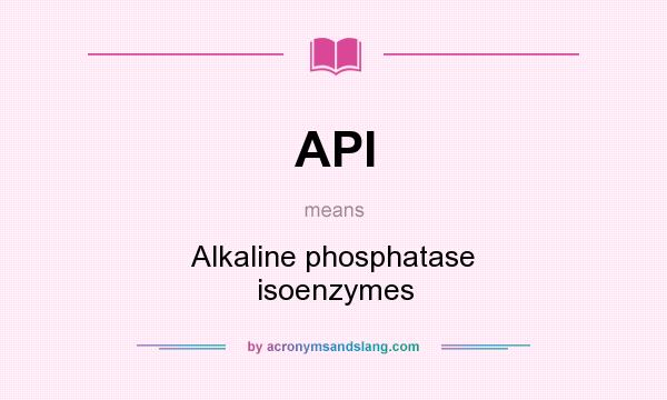 What does API mean? It stands for Alkaline phosphatase isoenzymes