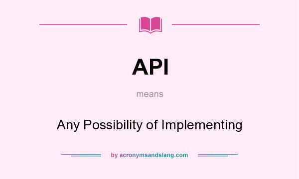 What does API mean? It stands for Any Possibility of Implementing