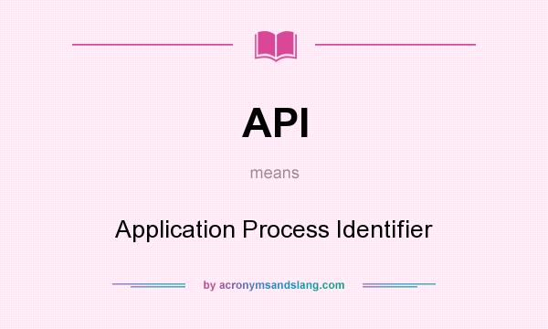 What does API mean? It stands for Application Process Identifier