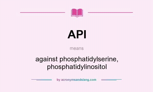 What does API mean? It stands for against phosphatidylserine, phosphatidylinositol