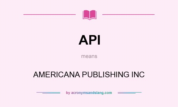 What does API mean? It stands for AMERICANA PUBLISHING INC