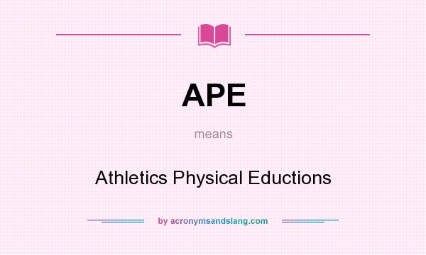 What does APE mean? It stands for Athletics Physical Eductions
