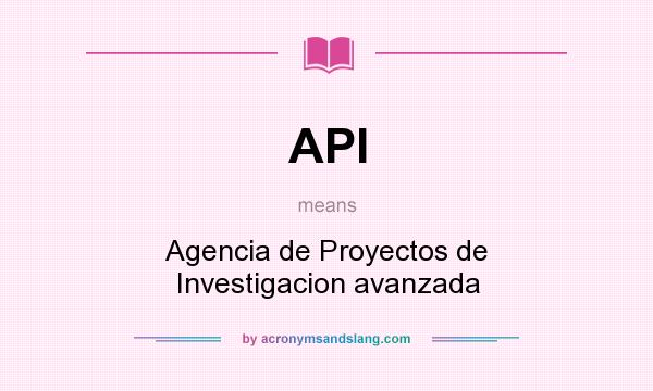 What does API mean? It stands for Agencia de Proyectos de Investigacion avanzada