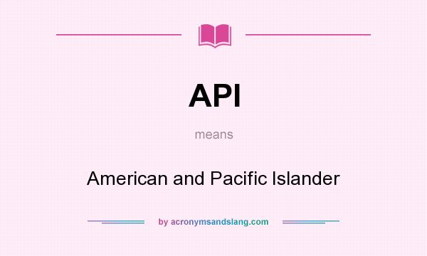 What does API mean? It stands for American and Pacific Islander