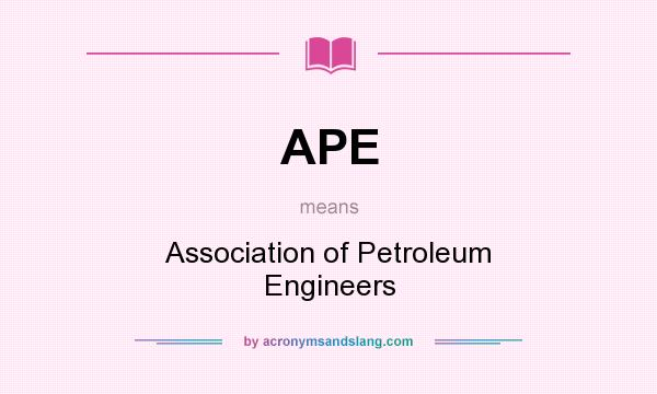 What does APE mean? It stands for Association of Petroleum Engineers