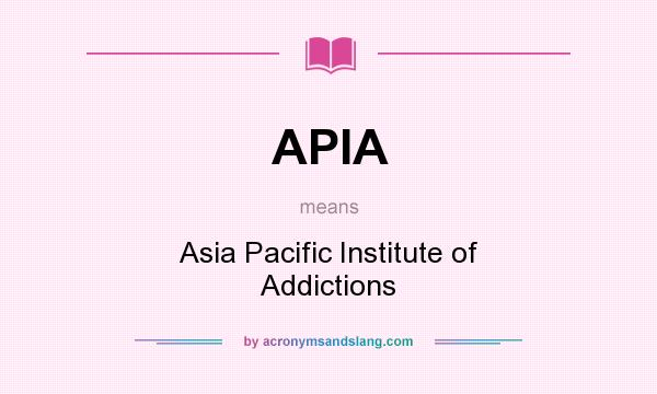 What does APIA mean? It stands for Asia Pacific Institute of Addictions