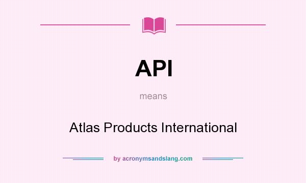 What does API mean? It stands for Atlas Products International