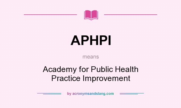 What does APHPI mean? It stands for Academy for Public Health Practice Improvement
