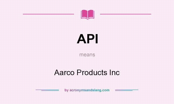 What does API mean? It stands for Aarco Products Inc