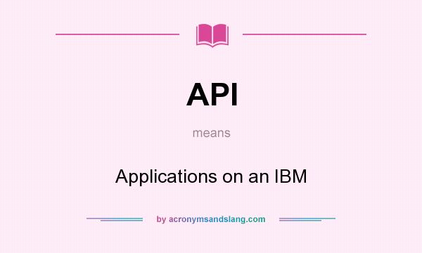 What does API mean? It stands for Applications on an IBM