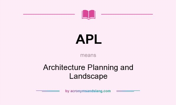 What does APL mean? It stands for Architecture Planning and Landscape