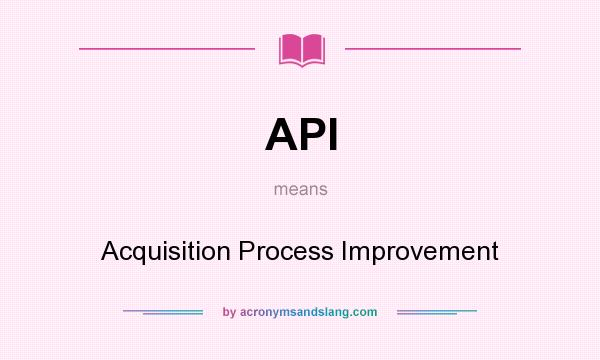 What does API mean? It stands for Acquisition Process Improvement