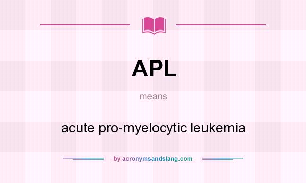 What does APL mean? It stands for acute pro-myelocytic leukemia