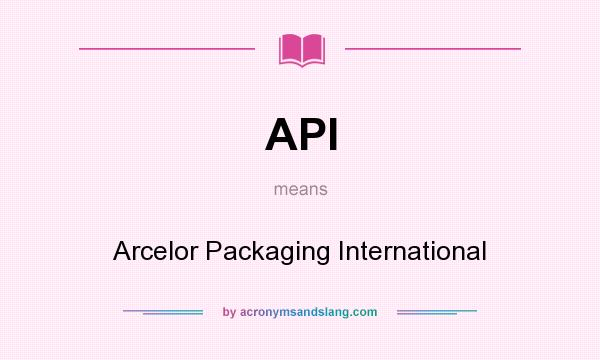 What does API mean? It stands for Arcelor Packaging International