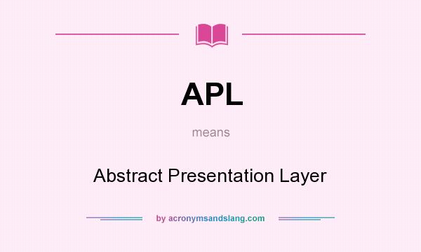 What does APL mean? It stands for Abstract Presentation Layer