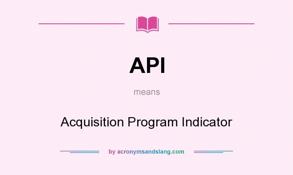 What does API mean? It stands for Acquisition Program Indicator