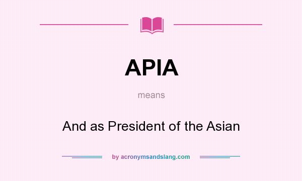 What does APIA mean? It stands for And as President of the Asian
