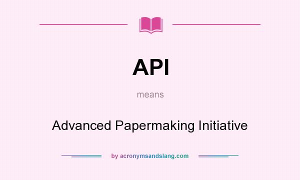 What does API mean? It stands for Advanced Papermaking Initiative