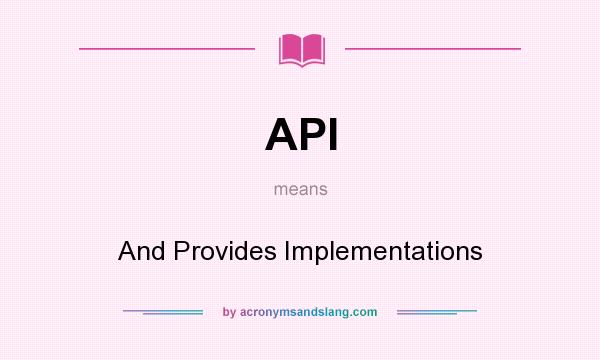 What does API mean? It stands for And Provides Implementations
