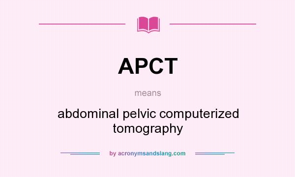 What does APCT mean? It stands for abdominal pelvic computerized tomography