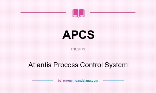 What does APCS mean? It stands for Atlantis Process Control System