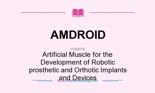 What does AMDROID mean? It stands for Artificial Muscle for the Development of Robotic prosthetic and Orthotic Implants and Devices