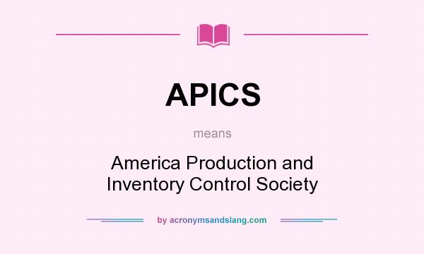 What does APICS mean? It stands for America Production and Inventory Control Society