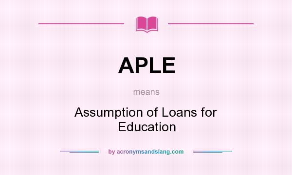 What does APLE mean? It stands for Assumption of Loans for Education