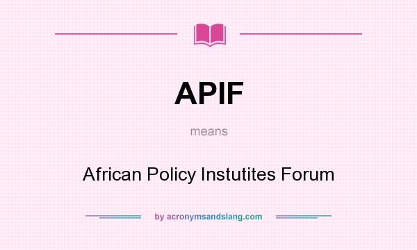 What does APIF mean? It stands for African Policy Instutites Forum