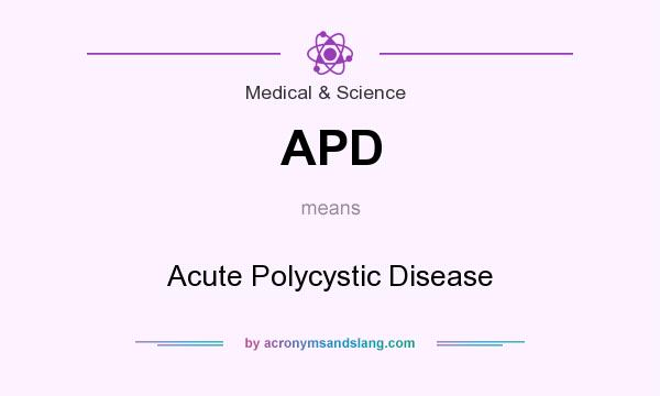 What does APD mean? It stands for Acute Polycystic Disease