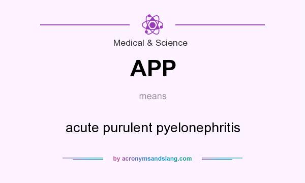 What does APP mean? It stands for acute purulent pyelonephritis
