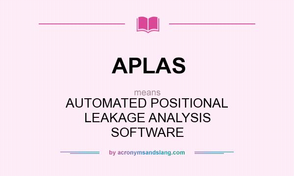 What does APLAS mean? It stands for AUTOMATED POSITIONAL LEAKAGE ANALYSIS SOFTWARE