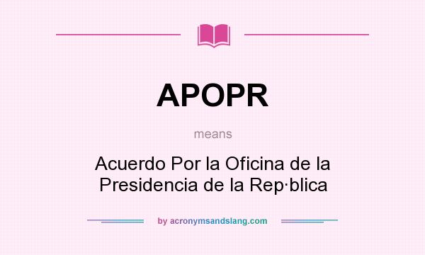 What does APOPR mean? It stands for Acuerdo Por la Oficina de la Presidencia de la Rep·blica