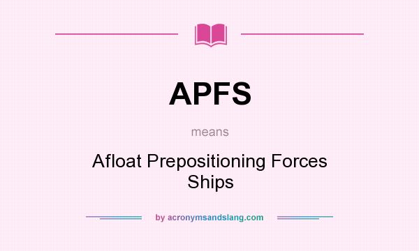 What does APFS mean? It stands for Afloat Prepositioning Forces Ships