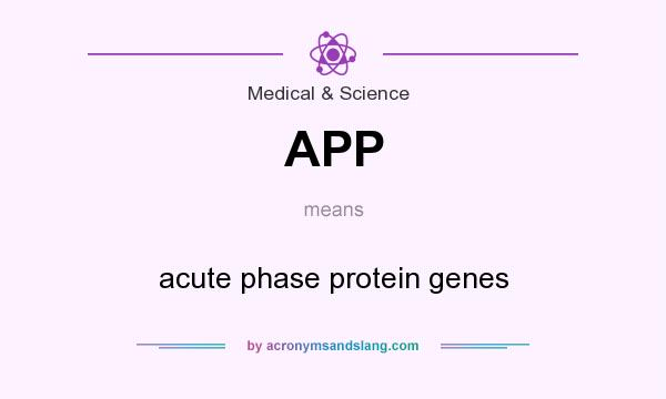 What does APP mean? It stands for acute phase protein genes