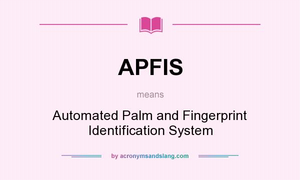 What does APFIS mean? It stands for Automated Palm and Fingerprint Identification System