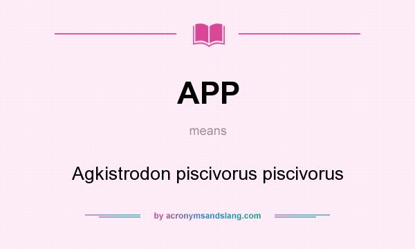 What does APP mean? It stands for Agkistrodon piscivorus piscivorus