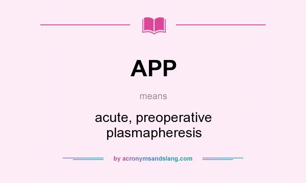 What does APP mean? It stands for acute, preoperative plasmapheresis