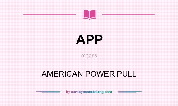 What does APP mean? It stands for AMERICAN POWER PULL
