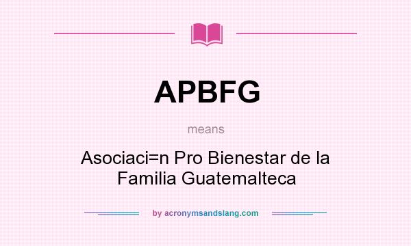 What does APBFG mean? It stands for Asociaci=n Pro Bienestar de la Familia Guatemalteca