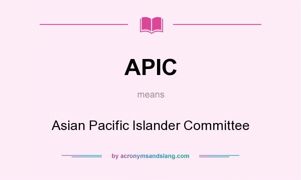 What does APIC mean? It stands for Asian Pacific Islander Committee