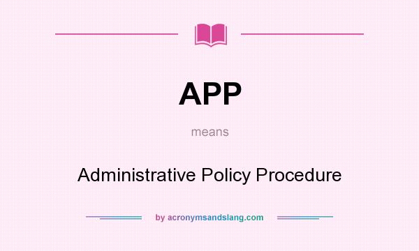 What does APP mean? It stands for Administrative Policy Procedure