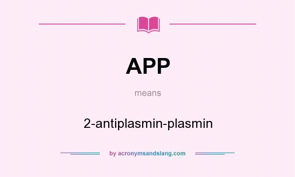 What does APP mean? It stands for 2-antiplasmin-plasmin
