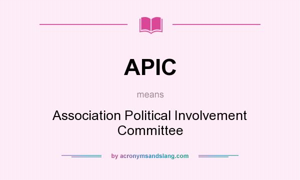 What does APIC mean? It stands for Association Political Involvement Committee