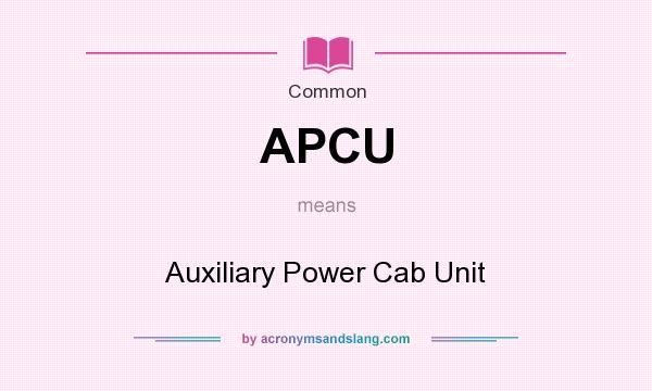 What does APCU mean? It stands for Auxiliary Power Cab Unit