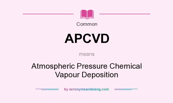 What does APCVD mean? It stands for Atmospheric Pressure Chemical Vapour Deposition